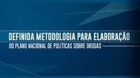 Definida metodologia para elaboração do Plano Nacional de Políticas sobre Drogas