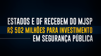 Estados e DF recebem do MJSP R$ 502 milhões para investimento em segurança pública