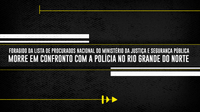 Foragido da lista de Procurados Nacional do Ministério da Justiça e Segurança Pública morre em confronto com a polícia no Rio Grande do Norte