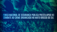 Força Nacional de Segurança Pública presta apoio no combate ao crime organizado no Mato Grosso do Sul