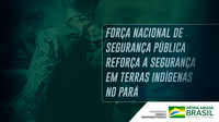 Força Nacional de Segurança Pública reforça a segurança em terras indígenas no Pará