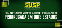 Força-Tarefa SUSP do Ministério da Justiça e Segurança Pública é prorrogada em dois estados