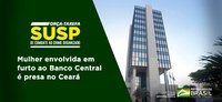 Força-Tarefa SUSP: Mulher envolvida em furto ao Banco Central é presa no Ceará