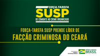 Força-Tarefa SUSP prende líder de facção criminosa do Ceará