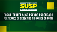 Força-Tarefa SUSP prende procurado por tráfico de drogas no Rio Grande do Norte