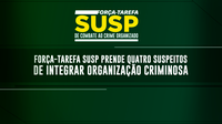 Força-Tarefa SUSP prende quatro suspeitos de integrar organização criminosa