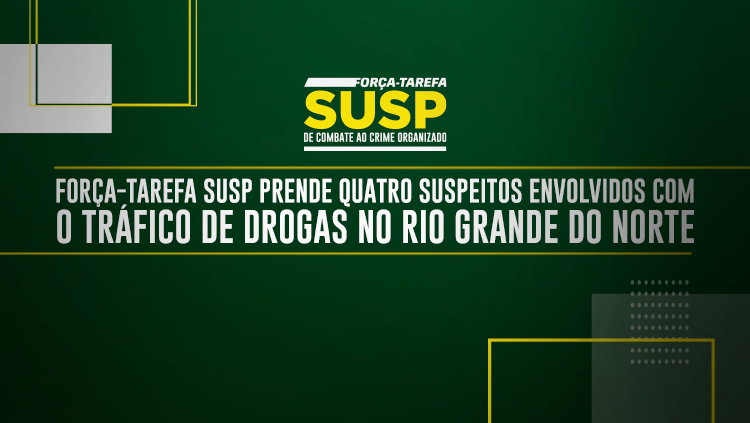 Força-Tarefa SUSP prende quatro suspeitos envolvidos com o tráfico de drogas no Rio Grande do Norte.png