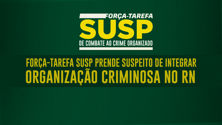 Forças-Tarefas SUSP realizam primeira prisão de líder de organização criminosa no Ceará.png