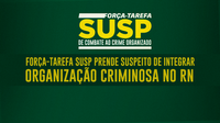 Força-Tarefa SUSP prende suspeito de integrar organização criminosa no RN