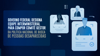 Governo Federal designa equipe interministerial para compor Comitê Gestor da Política Nacional de Busca de Pessoas Desaparecidas