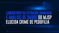 Laboratório de Extração Avançada e Análise de Dados do MJSP elucida crime de pedofilia