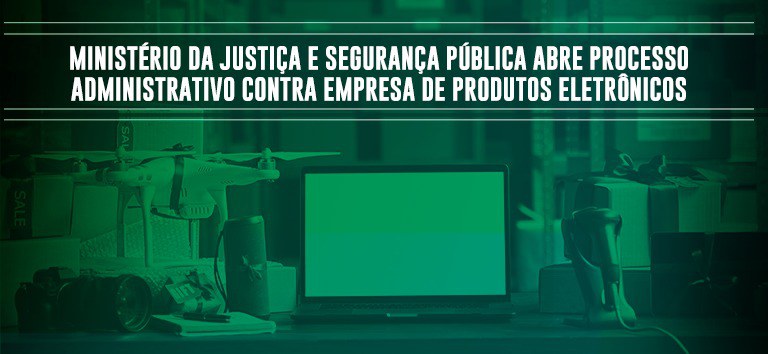 Ministério da Justiça e Segurança Pública abre processo administrativo contra empresa de produtos eletrônicos.jpeg