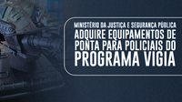 Ministério da Justiça e Segurança Pública adquire equipamentos de ponta para policiais do Programa VIGIA