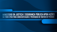 Ministério da Justiça e Segurança Pública apoia ações em todo o país para conscientização e prevenção do tráfico de pessoas