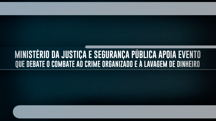 Ministério da Justiça e Segurança Pública apoia evento que debate o combate ao crime organizado e à lavagem de dinheiro (1).png