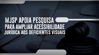 Ministério da Justiça e Segurança Pública apoia pesquisa para ampliar acessibilidade jurídica às pessoas com deficiência visual