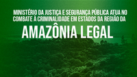 Ministério da Justiça e Segurança Pública atua no combate à criminalidade em estados da região da Amazônia Legal