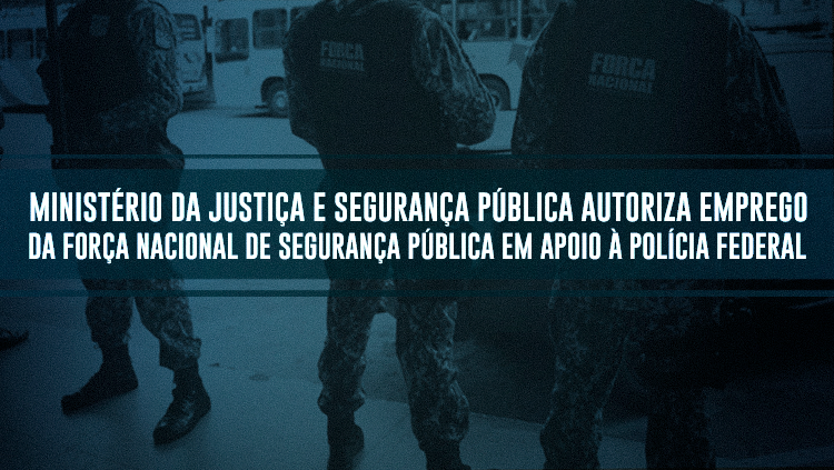 Ministério da Justiça e Segurança Pública autoriza emprego da Força Nacional de Segurança Pública em apoio à Polícia Federal.png