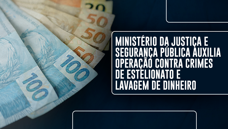 banner_Ministério da Justiça e Segurança Pública auxilia Operação contra crimes de estelionato e lavagem de dinheiro_27052021.png