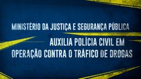 Ministério da Justiça e Segurança Pública auxilia Polícia Civil em operação contra o tráfico de drogas