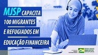 Ministério da Justiça e Segurança Pública capacita 100 migrantes e refugiados em educação financeira