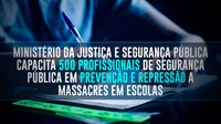 Ministério da Justiça e Segurança Pública capacita 500 profissionais de segurança pública em prevenção e repressão a massacres em escolas