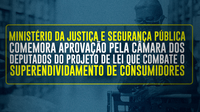 Ministério da Justiça e Segurança Pública comemora aprovação pela Câmara dos Deputados do Projeto de Lei que combate o superendividamento de consumidores