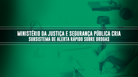 Ministério da Justiça e Segurança Pública cria Subsistema de Alerta Rápido Sobre Drogas