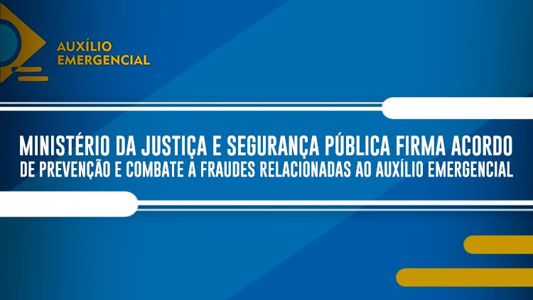 Ministério da Justiça e Segurança Pública firma acordo de prevenção e combate a fraudes relacionadas ao auxílio emergencial.png