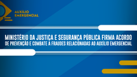 Ministério da Justiça e Segurança Pública firma acordo de prevenção e combate a fraudes relacionadas ao auxílio emergencial