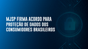 Ministério da Justiça e Segurança Pública firma acordo para proteção de dados dos consumidores brasileiros.png