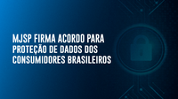 Ministério da Justiça e Segurança Pública firma acordo para proteção de dados dos consumidores brasileiros