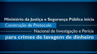 Ministério da Justiça e Segurança Pública inicia construção de Protocolo Nacional de Investigação e Perícia para crimes de lavagem de dinheiro