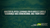 Ministério da Justiça e Segurança Pública inicia o 2º curso de “Segurança Multidimensional nas Fronteiras”