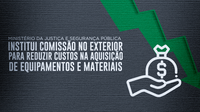 Ministério da Justiça e Segurança Pública institui comissão no exterior para reduzir custos na aquisição de equipamentos e materiais