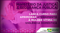 Ministério da Justiça e Segurança Pública lança curso para aprimorar atendimento à mulher vítima de violência doméstica