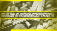 Ministério da Justiça e Segurança Pública lança curso para auxiliar profissionais do SUSP no registro e rastreamento de armas de fogo