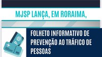 Ministério da Justiça e Segurança Pública lança, em Roraima, folheto informativo de prevenção ao tráfico de pessoas