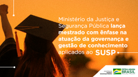 Ministério da Justiça e Segurança Pública lança mestrado com ênfase na atuação da governança e gestão de conhecimento aplicados ao SUSP