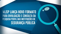 Ministério da Justiça e Segurança Pública lança novo formato para divulgação e consulta da Pesquisa Perfil das Instituições de Segurança Pública