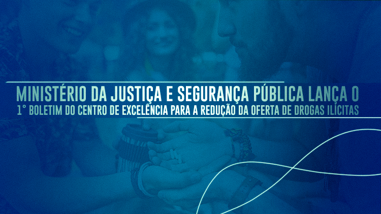 Ministério da Justiça e Segurança Pública lança o 1° boletim do Centro de Excelência para a Redução da Oferta de Drogas Ilícitas.png