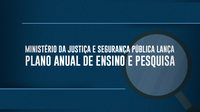 Ministério da Justiça e Segurança Pública lança Plano Anual de Ensino e Pesquisa