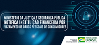 Ministério da Justiça e Segurança Pública notifica instituição financeira por vazamento de dados pessoais de consumidores