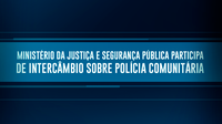 Ministério da Justiça e Segurança Pública participa de intercâmbio sobre Polícia Comunitária