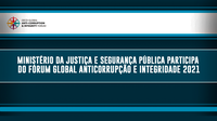 Ministério da Justiça e Segurança Pública participa do Fórum Global Anticorrupção e Integridade 2021