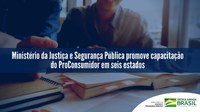 Ministério da Justiça e Segurança Pública promove capacitação do ProConsumidor em seis estados