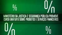 Ministério da Justiça e Segurança Pública promove curso gratuito sobre produtos e serviços financeiros