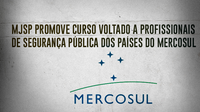 Ministério da Justiça e Segurança Pública promove curso voltado a profissionais de Segurança Pública dos Países do Mercosul