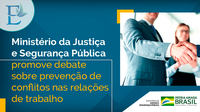 Ministério da Justiça e Segurança Pública promove debate sobre prevenção de conflitos nas relações de trabalho