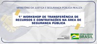 Ministério da Justiça e Segurança Pública realiza 1º Workshop de Transferência de Recursos e Contratações na área de Segurança Pública